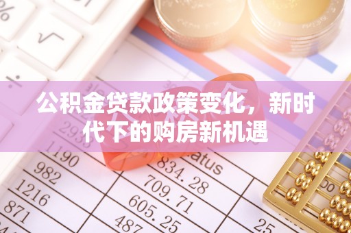 口湖公积金贷款政策变化，新时代下的购房新机遇