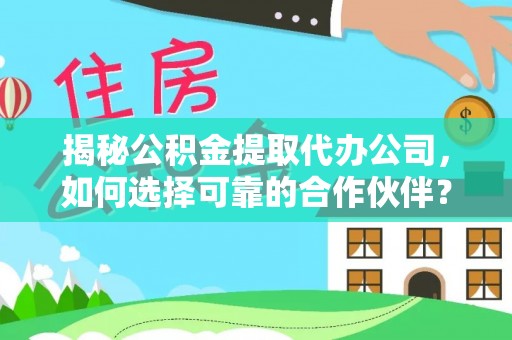 口湖揭秘公积金提取代办公司，如何选择可靠的合作伙伴？