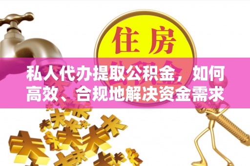 口湖私人代办提取公积金，如何高效、合规地解决资金需求
