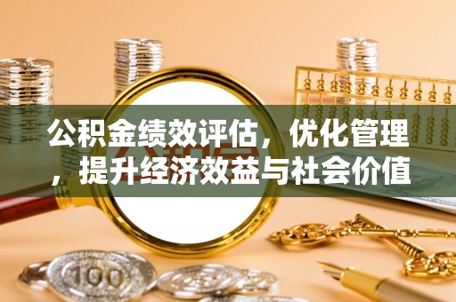 口湖公积金绩效评估，优化管理，提升经济效益与社会价值