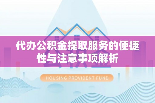 口湖代办公积金提取服务的便捷性与注意事项解析