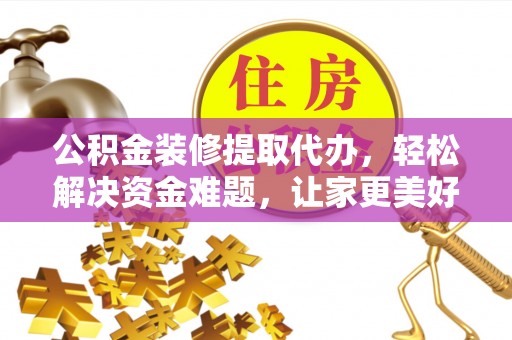 口湖公积金装修提取代办，轻松解决资金难题，让家更美好