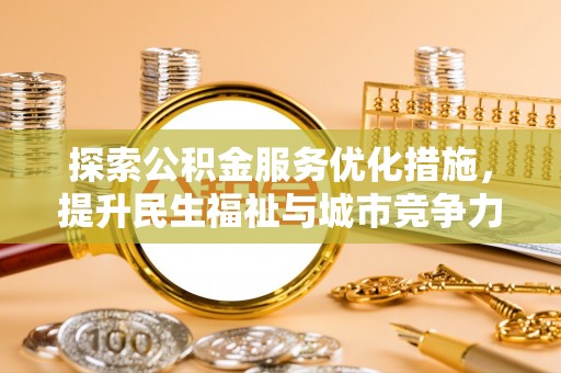 口湖探索公积金服务优化措施，提升民生福祉与城市竞争力
