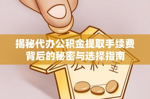 口湖揭秘代办公积金提取手续费背后的秘密与选择指南