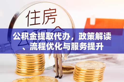 口湖公积金提取代办，政策解读、流程优化与服务提升