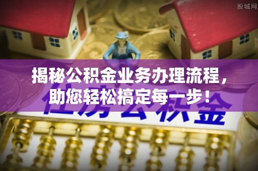 口湖揭秘公积金业务办理流程，助您轻松搞定每一步！