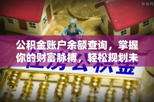 口湖公积金账户余额查询，掌握你的财富脉搏，轻松规划未来