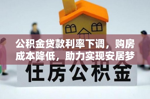 口湖公积金贷款利率下调，购房成本降低，助力实现安居梦