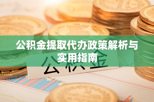 口湖公积金提取代办政策解析与实用指南