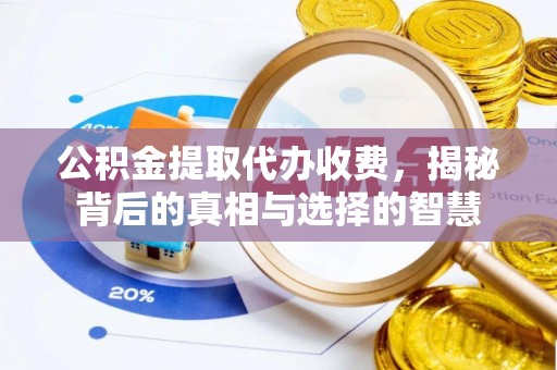 口湖公积金提取代办收费，揭秘背后的真相与选择的智慧
