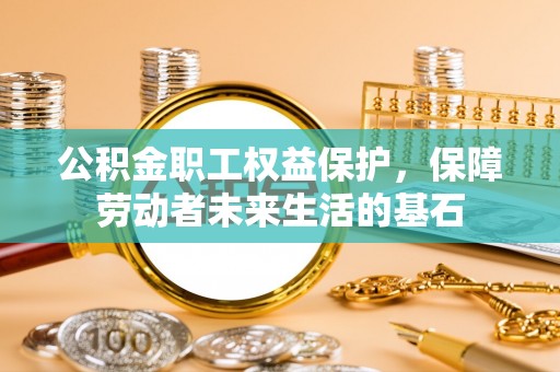 口湖公积金职工权益保护，保障劳动者未来生活的基石