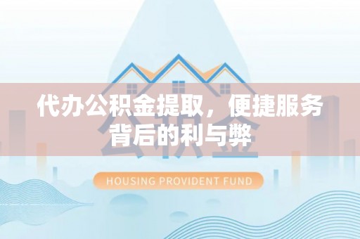 口湖代办公积金提取，便捷服务背后的利与弊