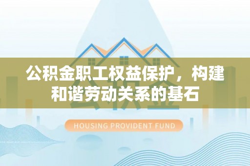 口湖公积金职工权益保护，构建和谐劳动关系的基石