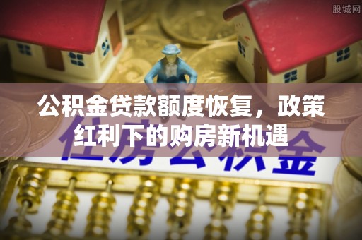 口湖公积金贷款额度恢复，政策红利下的购房新机遇