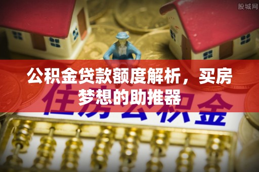 口湖公积金贷款额度解析，买房梦想的助推器