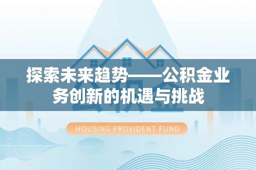 口湖探索未来趋势——公积金业务创新的机遇与挑战