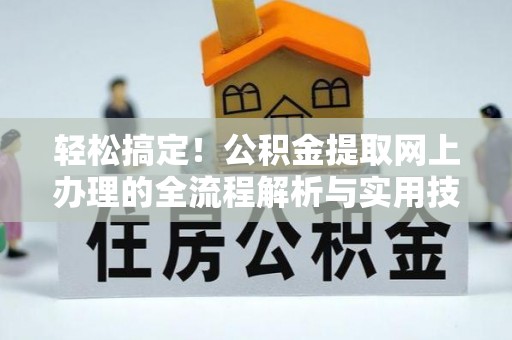 口湖轻松搞定！公积金提取网上办理的全流程解析与实用技巧