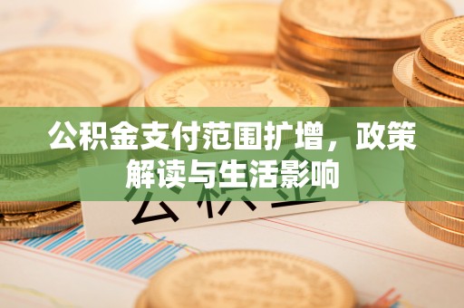 口湖公积金支付范围扩增，政策解读与生活影响