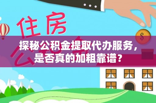 口湖探秘公积金提取代办服务，是否真的加粗靠谱？