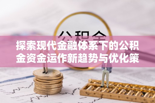 口湖探索现代金融体系下的公积金资金运作新趋势与优化策略