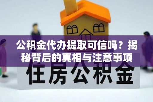 口湖公积金代办提取可信吗？揭秘背后的真相与注意事项