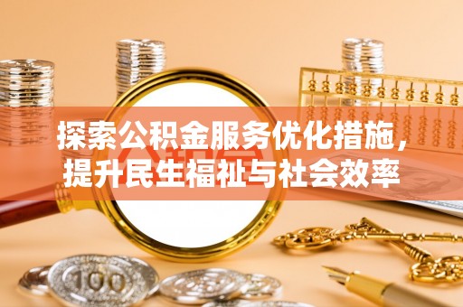 口湖探索公积金服务优化措施，提升民生福祉与社会效率