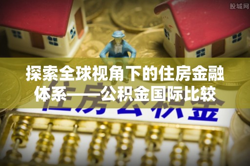 口湖探索全球视角下的住房金融体系——公积金国际比较