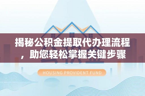口湖揭秘公积金提取代办理流程，助您轻松掌握关键步骤