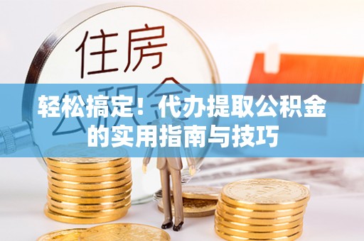 口湖轻松搞定！代办提取公积金的实用指南与技巧