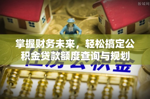 口湖掌握财务未来，轻松搞定公积金贷款额度查询与规划