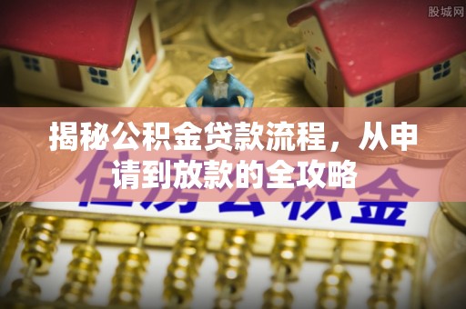 口湖揭秘公积金贷款流程，从申请到放款的全攻略