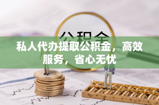 口湖私人代办提取公积金，高效服务，省心无忧