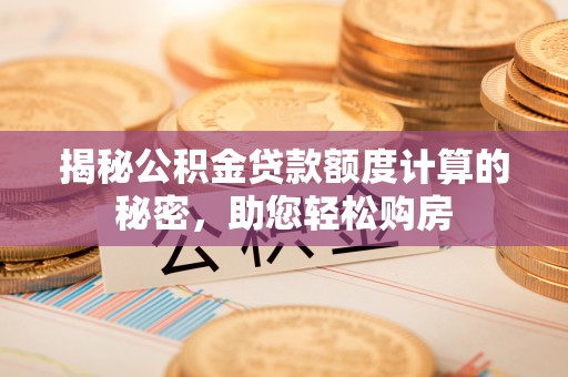 口湖揭秘公积金贷款额度计算的秘密，助您轻松购房