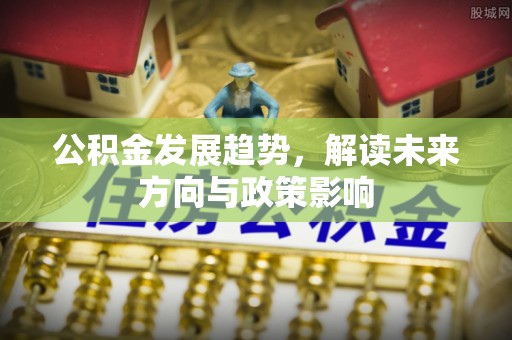 口湖公积金发展趋势，解读未来方向与政策影响