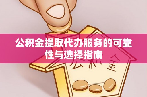 口湖公积金提取代办服务的可靠性与选择指南