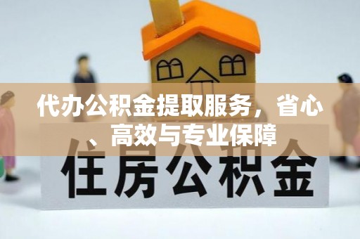 口湖代办公积金提取服务，省心、高效与专业保障