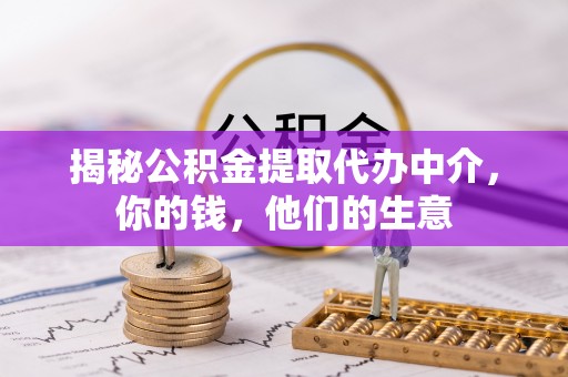 口湖揭秘公积金提取代办中介，你的钱，他们的生意