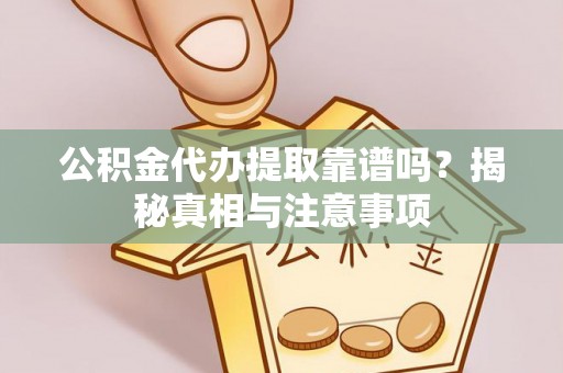 口湖公积金代办提取靠谱吗？揭秘真相与注意事项
