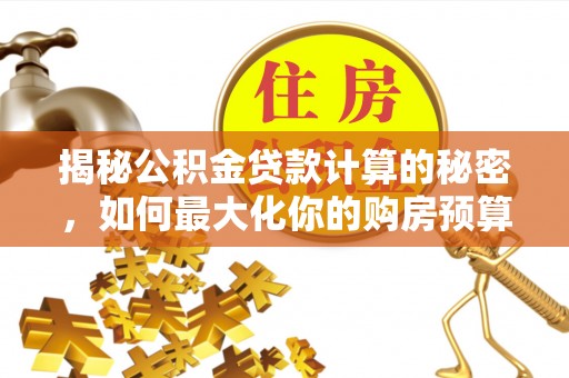 口湖揭秘公积金贷款计算的秘密，如何最大化你的购房预算