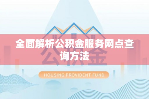 口湖全面解析公积金服务网点查询方法