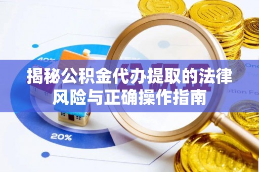 口湖揭秘公积金代办提取的法律风险与正确操作指南