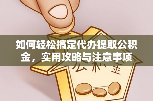 口湖如何轻松搞定代办提取公积金，实用攻略与注意事项