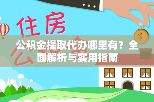口湖公积金提取代办哪里有？全面解析与实用指南