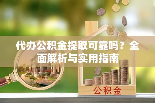 口湖代办公积金提取可靠吗？全面解析与实用指南