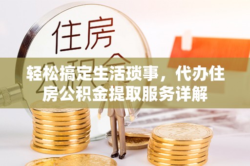 口湖轻松搞定生活琐事，代办住房公积金提取服务详解