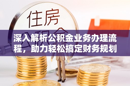 口湖深入解析公积金业务办理流程，助力轻松搞定财务规划