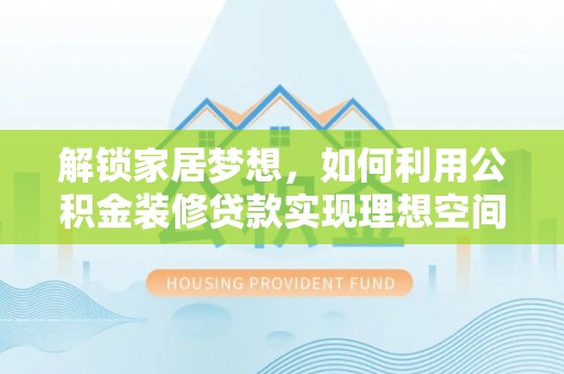 口湖解锁家居梦想，如何利用公积金装修贷款实现理想空间