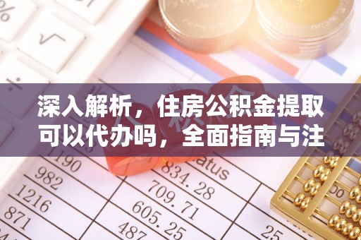 口湖深入解析，住房公积金提取可以代办吗，全面指南与注意事项