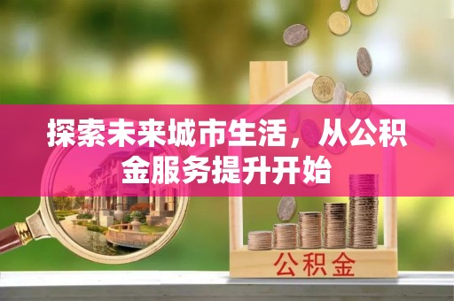 口湖探索未来城市生活，从公积金服务提升开始