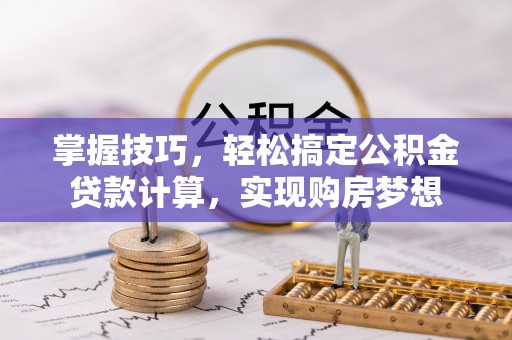 口湖掌握技巧，轻松搞定公积金贷款计算，实现购房梦想